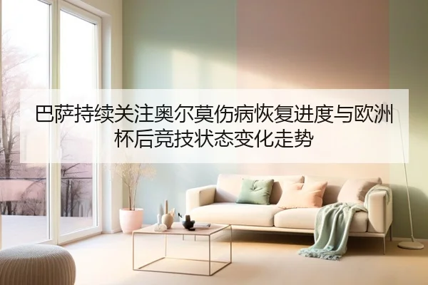 巴萨持续关注奥尔莫伤病恢复进度与欧洲杯后竞技状态变化走势