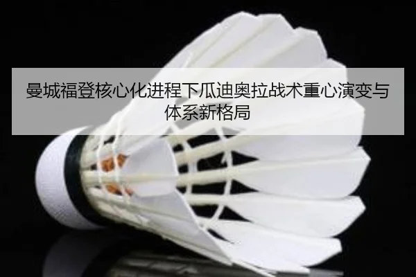 曼城福登核心化进程下瓜迪奥拉战术重心演变与体系新格局