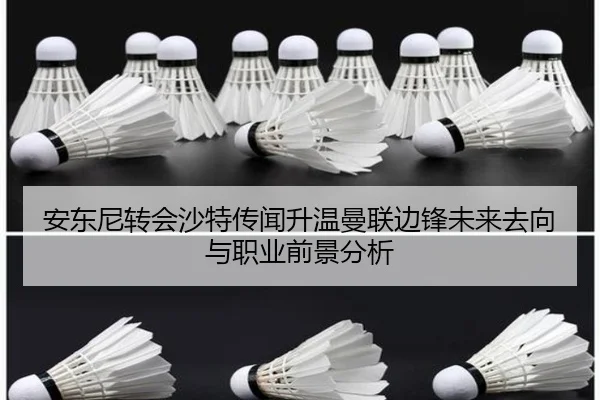 安东尼转会沙特传闻升温曼联边锋未来去向与职业前景分析