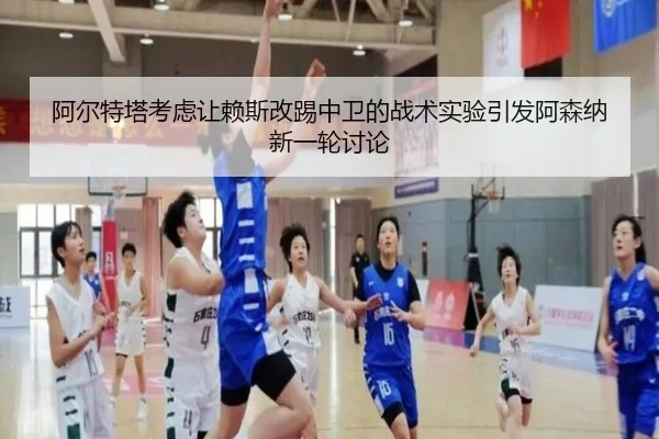 阿尔特塔考虑让赖斯改踢中卫的战术实验引发阿森纳新一轮讨论（kaiyun）